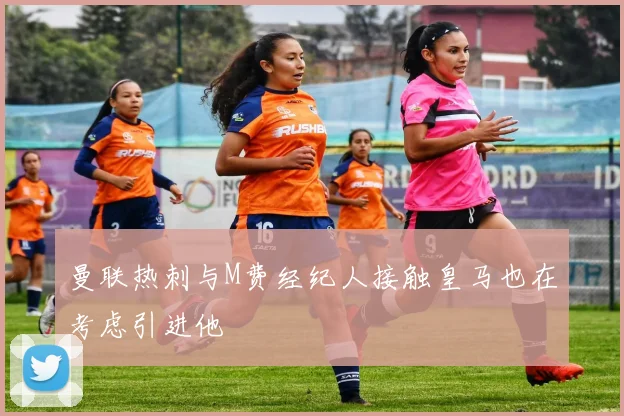 曼联热刺与M费经纪人接触皇马也在考虑引进他