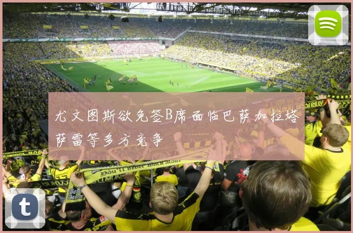 尤文图斯欲免签B席面临巴萨加拉塔萨雷等多方竞争