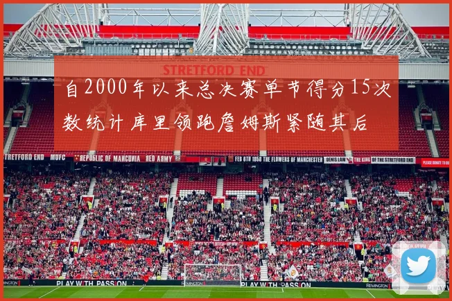 自2000年以来总决赛单节得分15次数统计库里领跑詹姆斯紧随其后