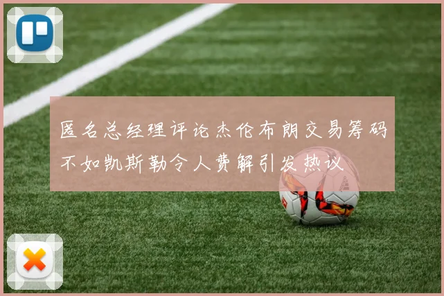 匿名总经理评论杰伦布朗交易筹码不如凯斯勒令人费解引发热议